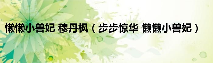 懒懒小兽妃 穆丹枫（步步惊华 懒懒小兽妃）