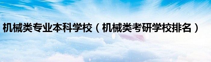 机械类专业本科学校（机械类考研学校排名）