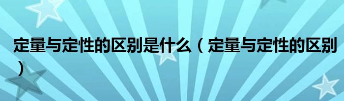 定量与定性的区别是什么（定量与定性的区别）