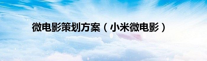 微电影策划方案（小米微电影）