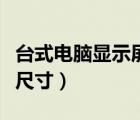 台式电脑显示屏尺寸是多少（台式电脑显示屏尺寸）