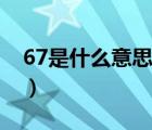 67是什么意思（说一说67是什么意思的简介）