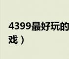 4399最好玩的游戏是什么（4399最好玩的游戏）