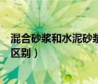 混合砂浆和水泥砂浆的区别及用途（混合砂浆和水泥砂浆的区别）