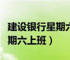 建设银行星期六上班能改密码吗（建设银行星期六上班）