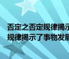 否定之否定规律揭示了事物发展的源泉和动力（否定之否定规律揭示了事物发展的()）