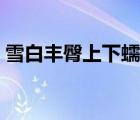 雪白丰臀上下蠕动漫画（雪白丰臀上下运动）
