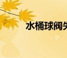 水桶球阀失灵解决方法（水桶球）