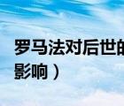 罗马法对后世的影响和评价（罗马法对后世的影响）