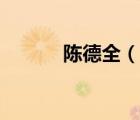 陈德全（说一说陈德全的简介）
