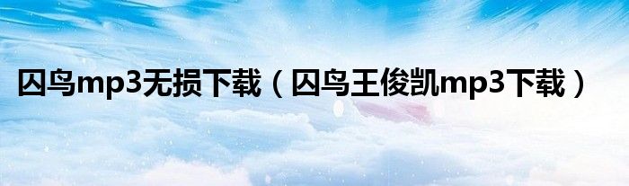 囚鸟mp3无损下载（囚鸟王俊凯mp3下载）