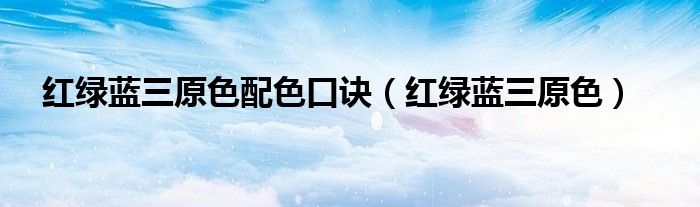 红绿蓝三原色配色口诀（红绿蓝三原色）