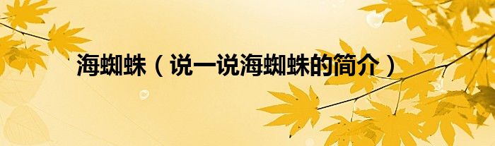 海蜘蛛（说一说海蜘蛛的简介）