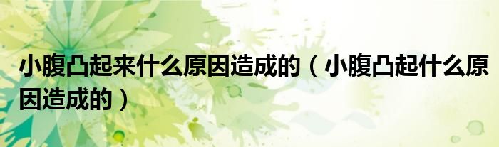 小腹凸起来什么原因造成的（小腹凸起什么原因造成的）