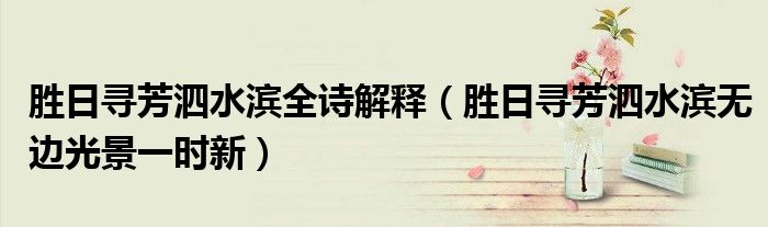 胜日寻芳泗水滨全诗解释（胜日寻芳泗水滨无边光景一时新）
