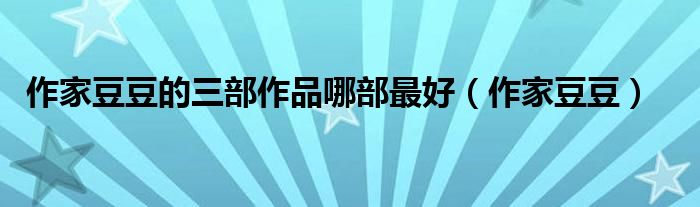 作家豆豆的三部作品哪部最好（作家豆豆）