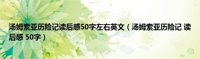 汤姆索亚历险记读后感50字左右英文（汤姆索亚历险记 读后感 50字）