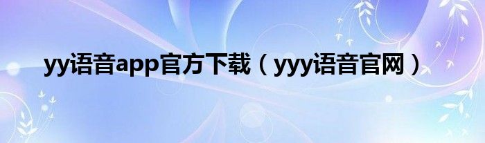 yy语音app官方下载（yyy语音官网）