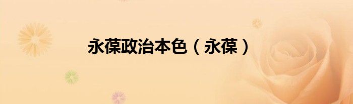 永葆政治本色（永葆）