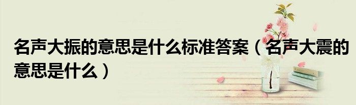 名声大振的意思是什么标准答案（名声大震的意思是什么）