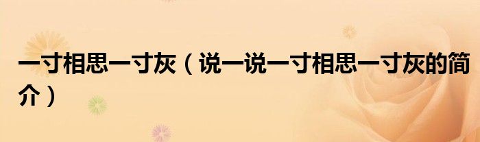 一寸相思一寸灰（说一说一寸相思一寸灰的简介）