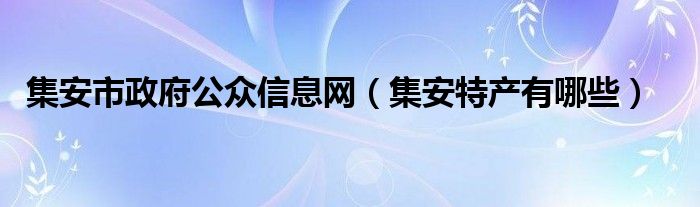 集安市政府公众信息网（集安特产有哪些）