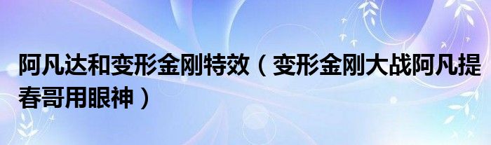 阿凡达和变形金刚特效（变形金刚大战阿凡提春哥用眼神）