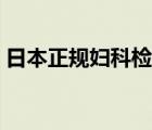 日本正规妇科检查（日本正规医院妇科检查）