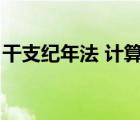 干支纪年法 计算公式（干支纪年法计算公式）