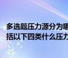多选题压力源分为哪几种（根据压力源的性质划分 压力源包括以下四类什么压力源）