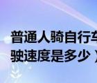 普通人骑自行车的速度（一般人的自行车的行驶速度是多少）