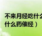 不来月经吃什么药催经没副作用（不来月经吃什么药催经）