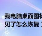 我电脑桌面图标不见（桌面上我的电脑图标不见了怎么恢复）