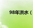 98年洪水（说一说98年洪水的简介）