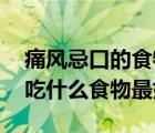 痛风忌口的食物一览表（痛风饮食注意 痛风吃什么食物最好）