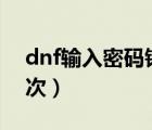 dnf输入密码错误10次（dnf二级密码错误3次）