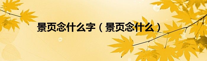 景页念什么字（景页念什么）