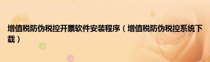 增值税防伪税控开票软件安装程序（增值税防伪税控系统下载）