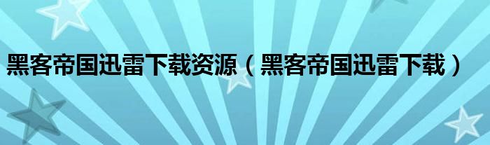 黑客帝国迅雷下载资源（黑客帝国迅雷下载）