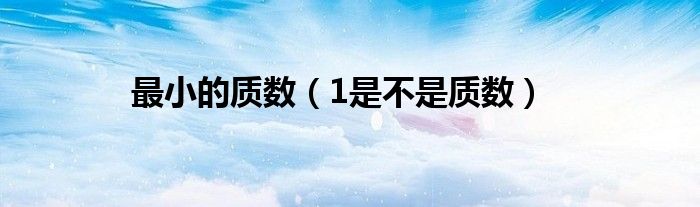 最小的质数（1是不是质数）