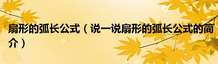 扇形的弧长公式（说一说扇形的弧长公式的简介）