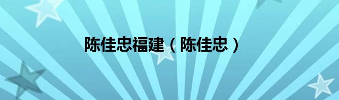 陈佳忠福建（陈佳忠）