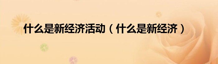 什么是新经济活动（什么是新经济）
