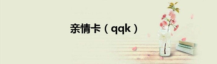 亲情卡（qqk）