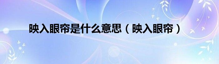 映入眼帘是什么意思（映入眼帘）