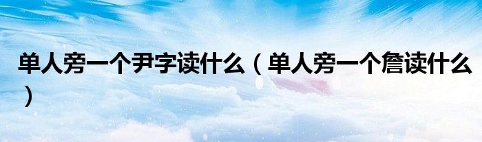 单人旁一个尹字读什么（单人旁一个詹读什么）