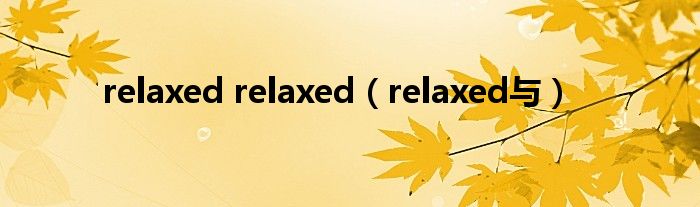relaxed relaxed（relaxed与）