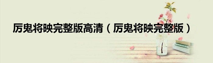 厉鬼将映完整版高清（厉鬼将映完整版）