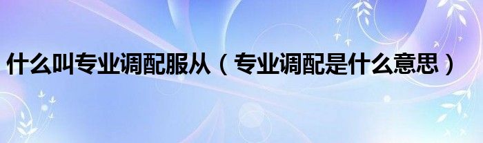 什么叫专业调配服从（专业调配是什么意思）