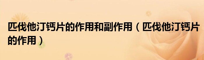 匹伐他汀钙片的作用和副作用（匹伐他汀钙片的作用）